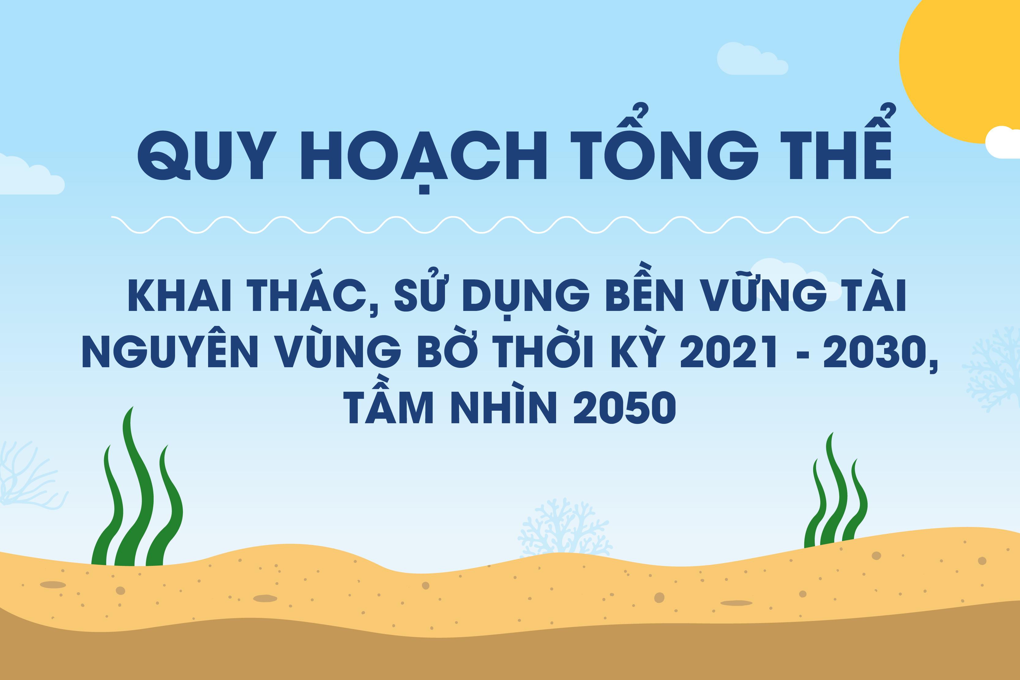 Quy hoạch tổng thể khai thác, sử dụng bền vững tài nguyên vùng bờ thời kỳ 2021 - 2030, tầm nhìn 2050